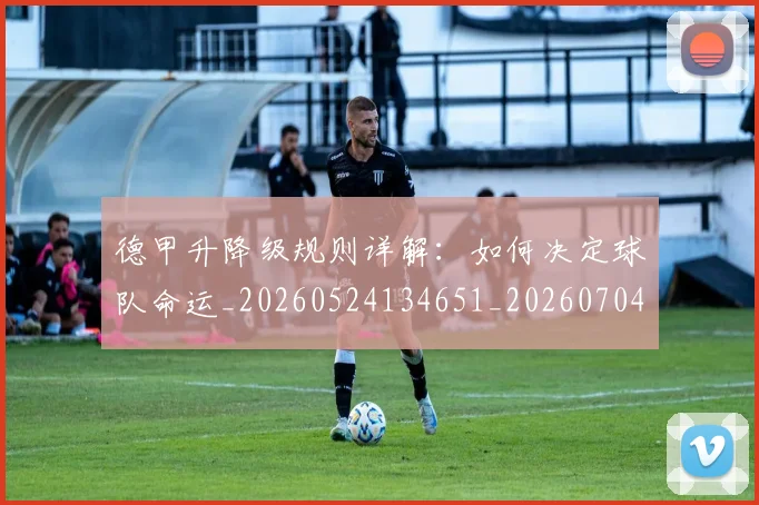 德甲升降级规则详解:如何决定球队命运_20260524134651_20260704172935_20260722161104