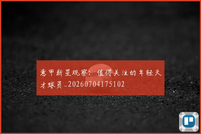 意甲新星观察：值得关注的年轻天才球员_20260704175102