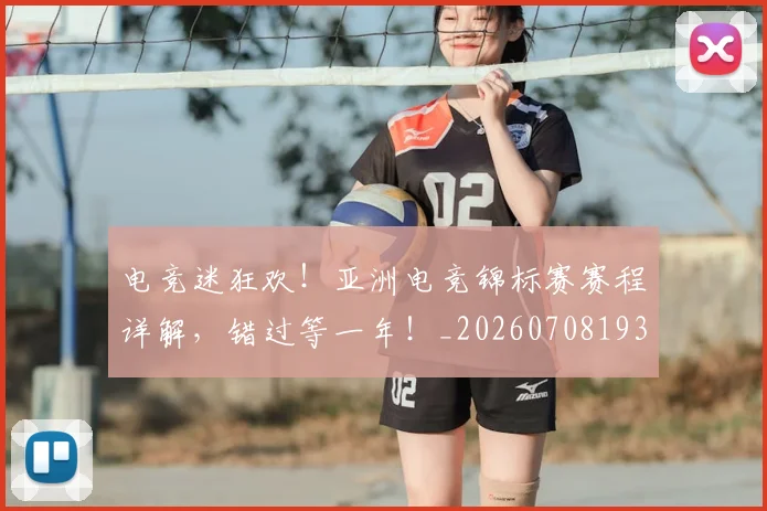 电竞迷狂欢!亚洲电竞锦标赛赛程详解,错过等一年!_20260708193710