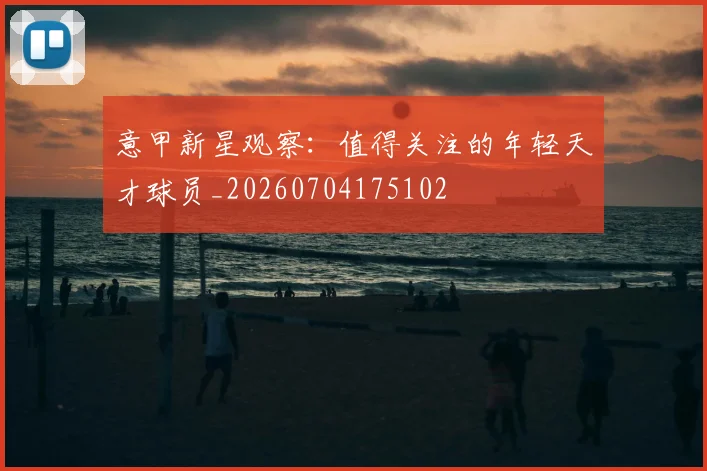 意甲新星观察:值得关注的年轻天才球员_20260704175102