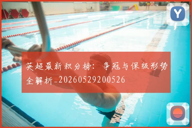 英超最新积分榜：争冠与保级形势全解析_20260529200526