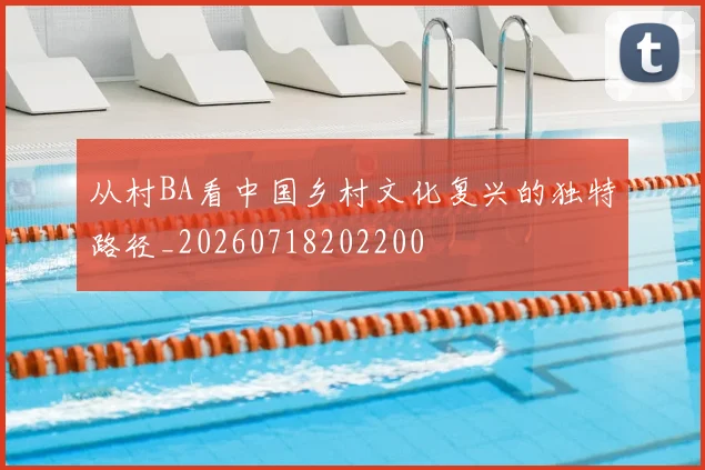 从村BA看中国乡村文化复兴的独特路径_20260718202200