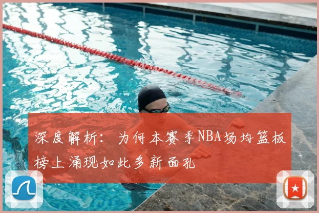 深度解析:为何本赛季NBA场均篮板榜上涌现如此多新面孔