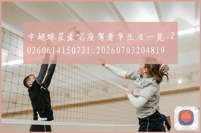 中超球星豪宅座驾奢华生活一览_20260614150721_20260703204819