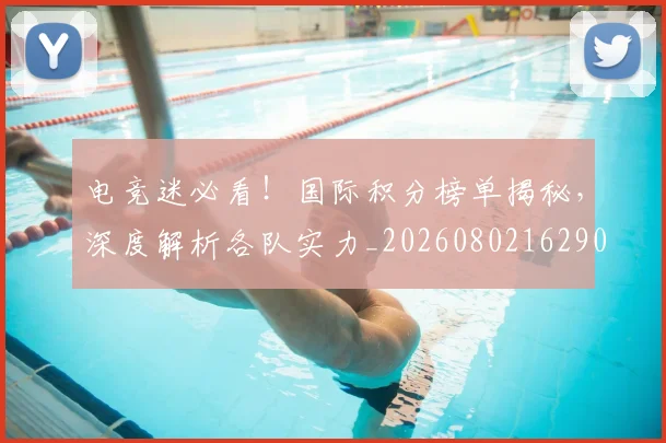 电竞迷必看!国际积分榜单揭秘,深度解析各队实力_20260802162901