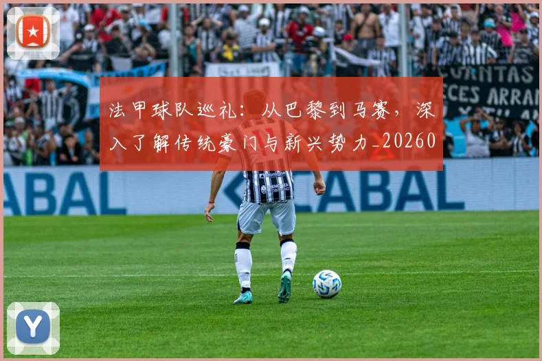 法甲球队巡礼：从巴黎到马赛，深入了解传统豪门与新兴势力_20260707153630