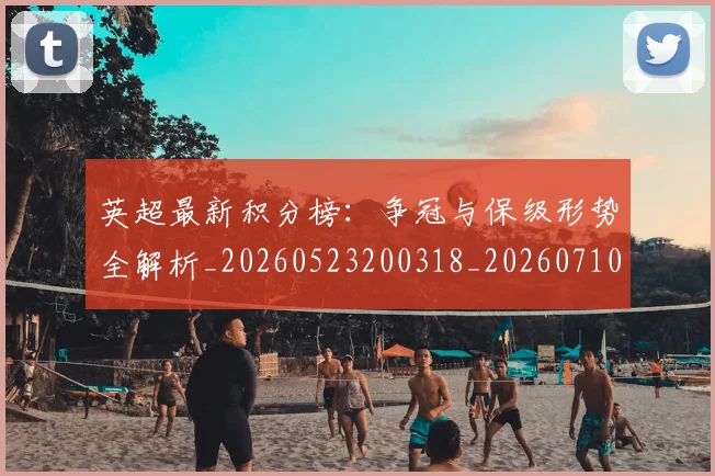 英超最新积分榜:争冠与保级形势全解析_20260523200318_20260710005514