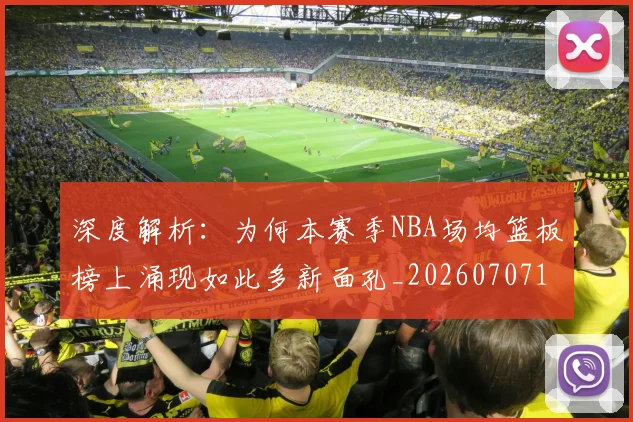 深度解析：为何本赛季NBA场均篮板榜上涌现如此多新面孔_20260707154602_20260802152347