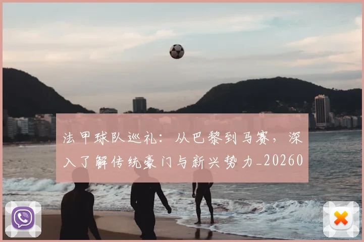 法甲球队巡礼：从巴黎到马赛，深入了解传统豪门与新兴势力_20260707153630