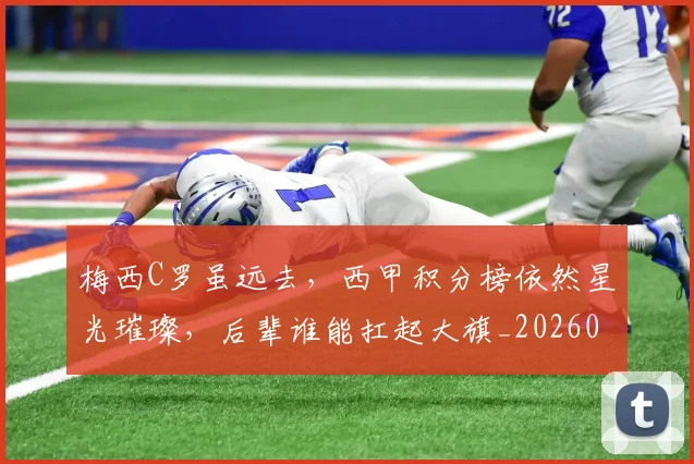 梅西C罗虽远去，西甲积分榜依然星光璀璨，后辈谁能扛起大旗_20260731180028