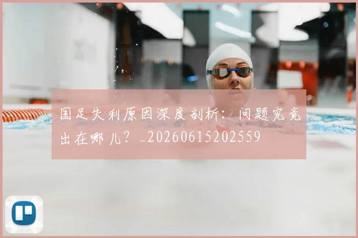 国足失利原因深度剖析：问题究竟出在哪儿？_20260615202559