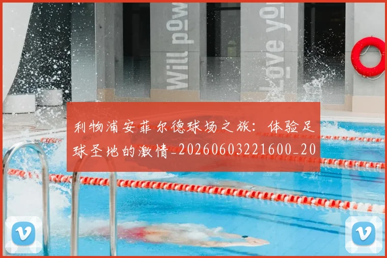 利物浦安菲尔德球场之旅：体验足球圣地的激情_20260603221600_20260703220155_20260718010216