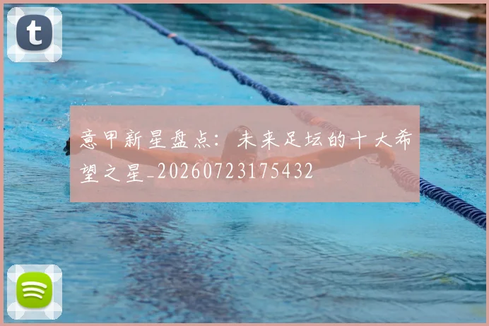 意甲新星盘点：未来足坛的十大希望之星_20260723175432
