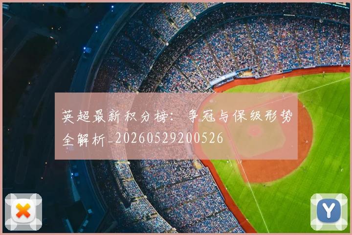 英超最新积分榜:争冠与保级形势全解析_20260529200526