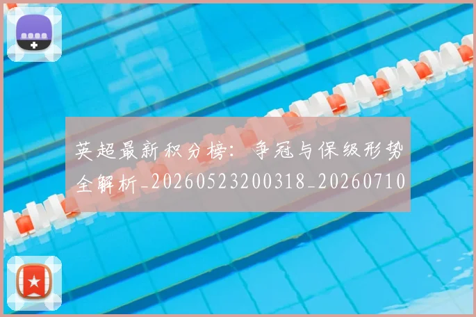 英超最新积分榜:争冠与保级形势全解析_20260523200318_20260710005514