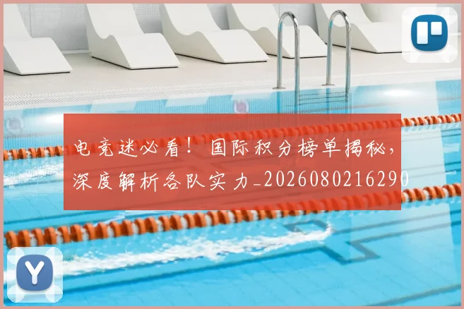 电竞迷必看！国际积分榜单揭秘，深度解析各队实力_20260802162901